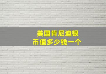 美国肯尼迪银币值多少钱一个