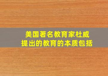 美国著名教育家杜威提出的教育的本质包括