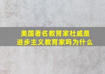 美国著名教育家杜威是进步主义教育家吗为什么