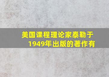 美国课程理论家泰勒于1949年出版的著作有