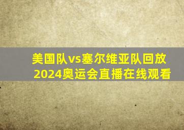 美国队vs塞尔维亚队回放2024奥运会直播在线观看