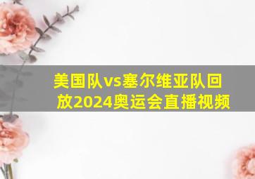 美国队vs塞尔维亚队回放2024奥运会直播视频