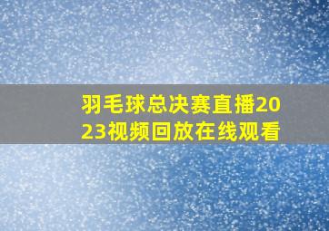 羽毛球总决赛直播2023视频回放在线观看