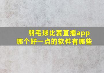 羽毛球比赛直播app哪个好一点的软件有哪些