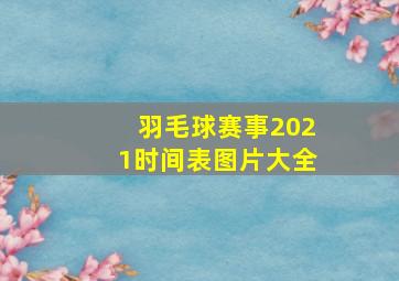 羽毛球赛事2021时间表图片大全