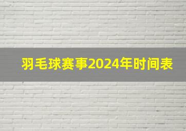 羽毛球赛事2024年时间表