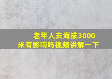 老年人去海拔3000米有影响吗视频讲解一下