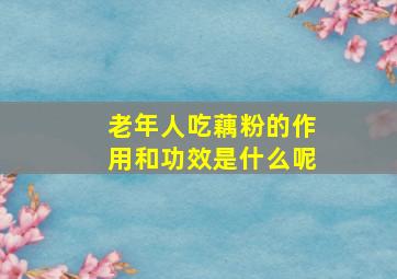 老年人吃藕粉的作用和功效是什么呢