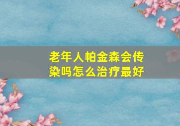 老年人帕金森会传染吗怎么治疗最好