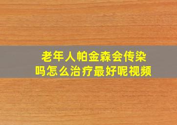 老年人帕金森会传染吗怎么治疗最好呢视频