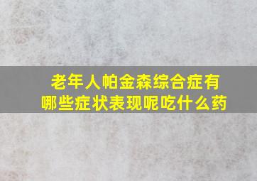 老年人帕金森综合症有哪些症状表现呢吃什么药