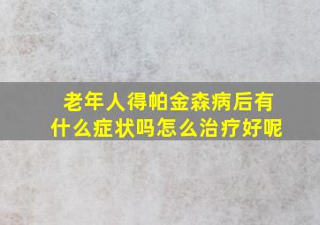 老年人得帕金森病后有什么症状吗怎么治疗好呢