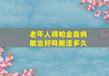 老年人得帕金森病能治好吗能活多久