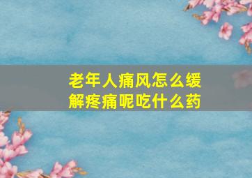 老年人痛风怎么缓解疼痛呢吃什么药