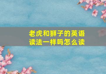 老虎和狮子的英语读法一样吗怎么读