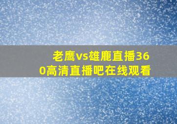 老鹰vs雄鹿直播360高清直播吧在线观看