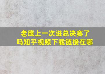 老鹰上一次进总决赛了吗知乎视频下载链接在哪