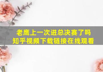 老鹰上一次进总决赛了吗知乎视频下载链接在线观看