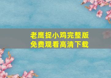 老鹰捉小鸡完整版免费观看高清下载