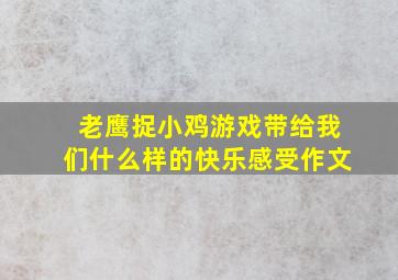 老鹰捉小鸡游戏带给我们什么样的快乐感受作文