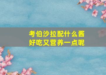 考伯沙拉配什么酱好吃又营养一点呢