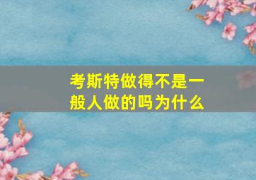 考斯特做得不是一般人做的吗为什么