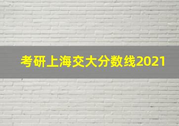 考研上海交大分数线2021