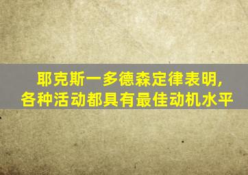 耶克斯一多德森定律表明,各种活动都具有最佳动机水平