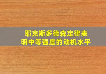 耶克斯多德森定律表明中等强度的动机水平