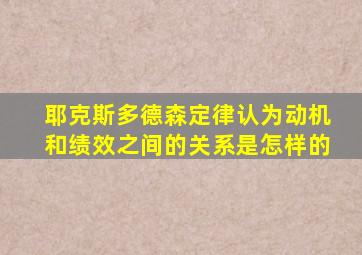 耶克斯多德森定律认为动机和绩效之间的关系是怎样的