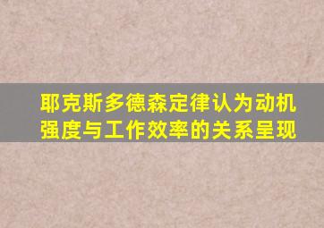 耶克斯多德森定律认为动机强度与工作效率的关系呈现