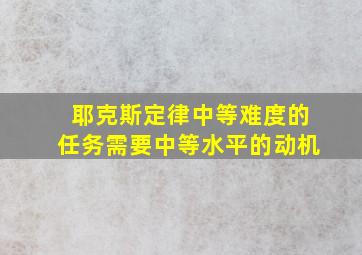 耶克斯定律中等难度的任务需要中等水平的动机