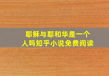 耶稣与耶和华是一个人吗知乎小说免费阅读