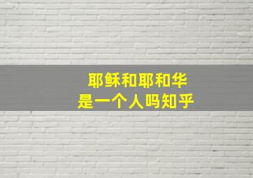 耶稣和耶和华是一个人吗知乎