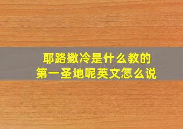 耶路撒冷是什么教的第一圣地呢英文怎么说