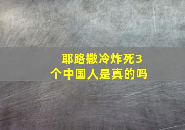 耶路撒冷炸死3个中国人是真的吗