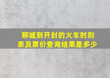 聊城到开封的火车时刻表及票价查询结果是多少