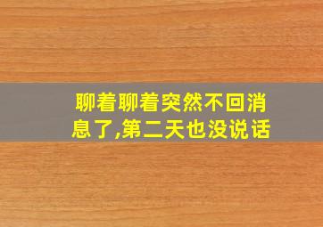 聊着聊着突然不回消息了,第二天也没说话