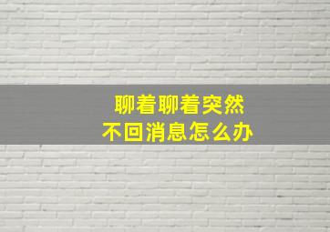 聊着聊着突然不回消息怎么办