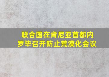 联合国在肯尼亚首都内罗毕召开防止荒漠化会议