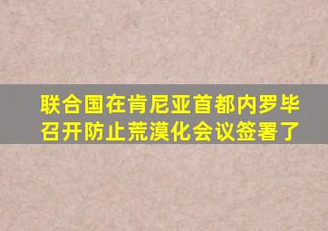 联合国在肯尼亚首都内罗毕召开防止荒漠化会议签署了