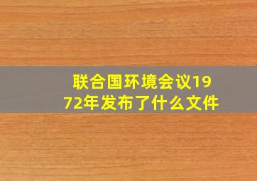 联合国环境会议1972年发布了什么文件