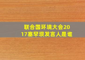 联合国环境大会2017塞罕坝发言人是谁