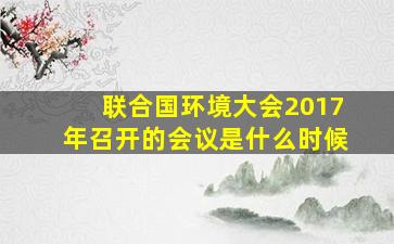 联合国环境大会2017年召开的会议是什么时候