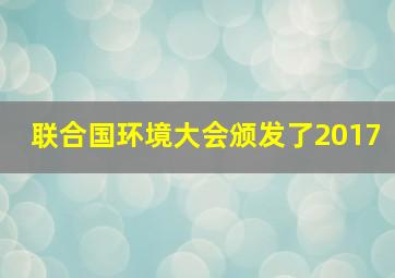 联合国环境大会颁发了2017