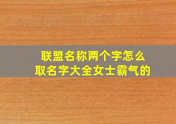 联盟名称两个字怎么取名字大全女士霸气的