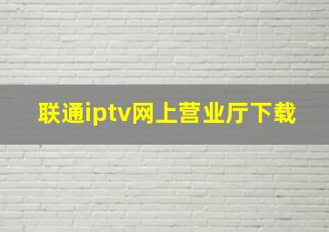 联通iptv网上营业厅下载