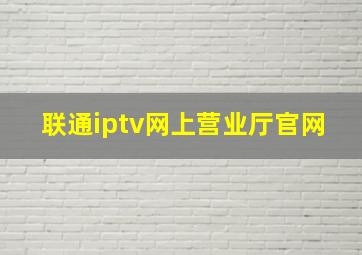 联通iptv网上营业厅官网