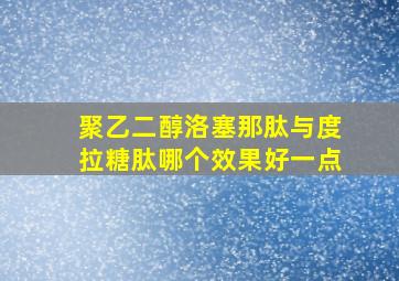 聚乙二醇洛塞那肽与度拉糖肽哪个效果好一点