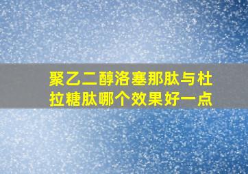 聚乙二醇洛塞那肽与杜拉糖肽哪个效果好一点